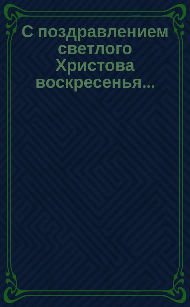 С поздравлением светлого Христова воскресенья... : Поздравления капельдинеров, афишеров и др. лиц в стихах