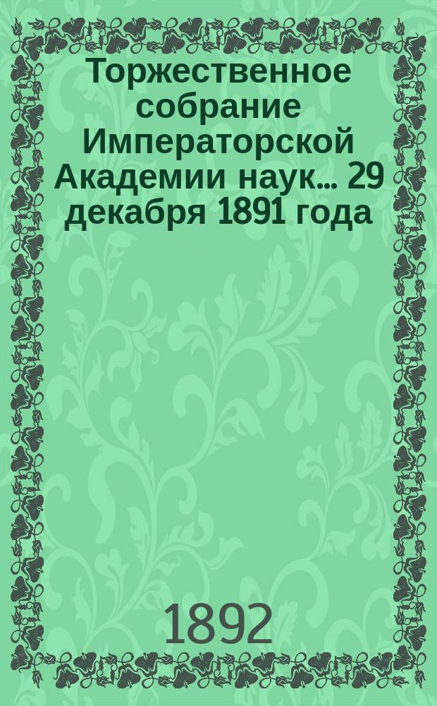 Торжественное собрание Императорской Академии наук... 29 декабря 1891 года