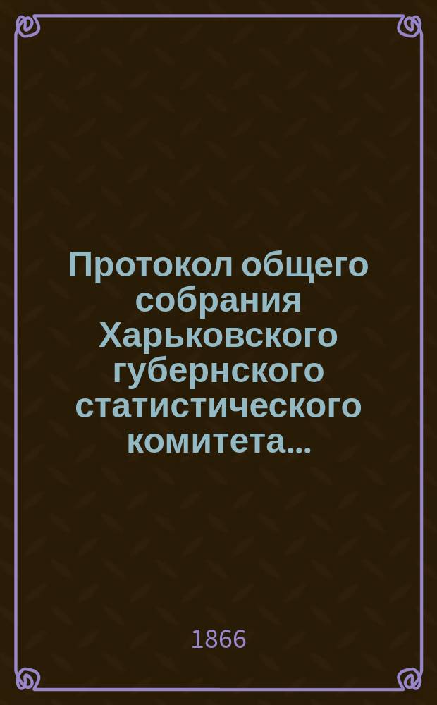 Протокол общего собрания Харьковского губернского статистического комитета...