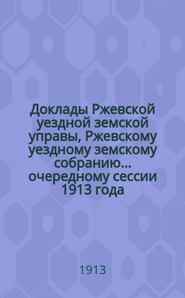 Доклады Ржевской уездной земской управы, Ржевскому уездному земскому собранию... ... очередному сессии 1913 года : ... очередному сессии 1913 года. По агрономическим вопросам