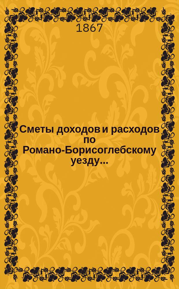 [Сметы доходов и расходов по Романо-Борисоглебскому уезду]...