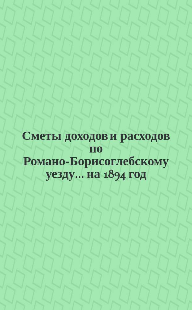 [Сметы доходов и расходов по Романо-Борисоглебскому уезду]... ... на 1894 год