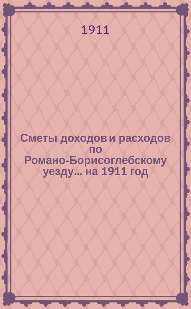 [Сметы доходов и расходов по Романо-Борисоглебскому уезду]... ...на 1911 год