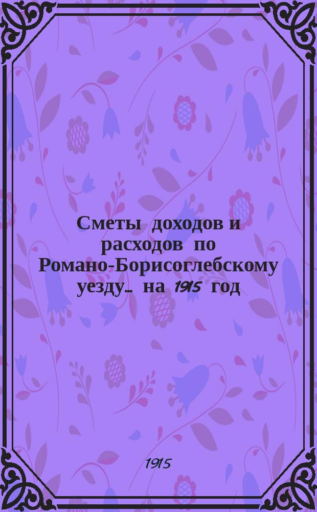 [Сметы доходов и расходов по Романо-Борисоглебскому уезду]... ... на 1915 год