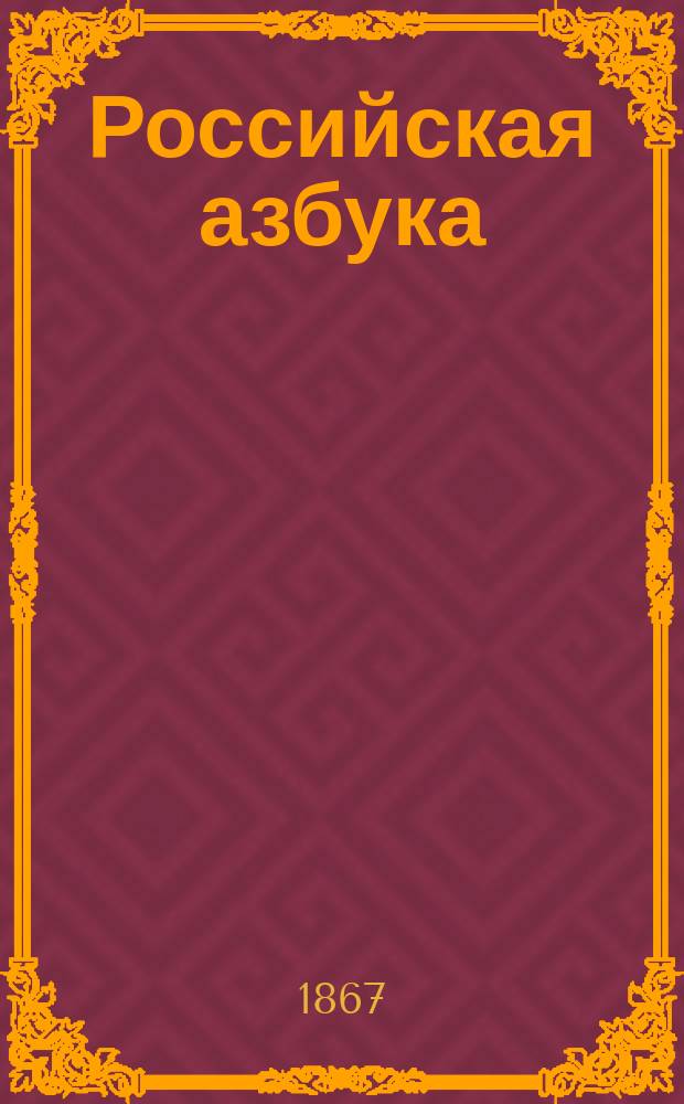 Российская азбука : С присовокуплением молитв, кратких понятий из христианского учения, десяти заповедей, краткой священной истории и начертания цифр