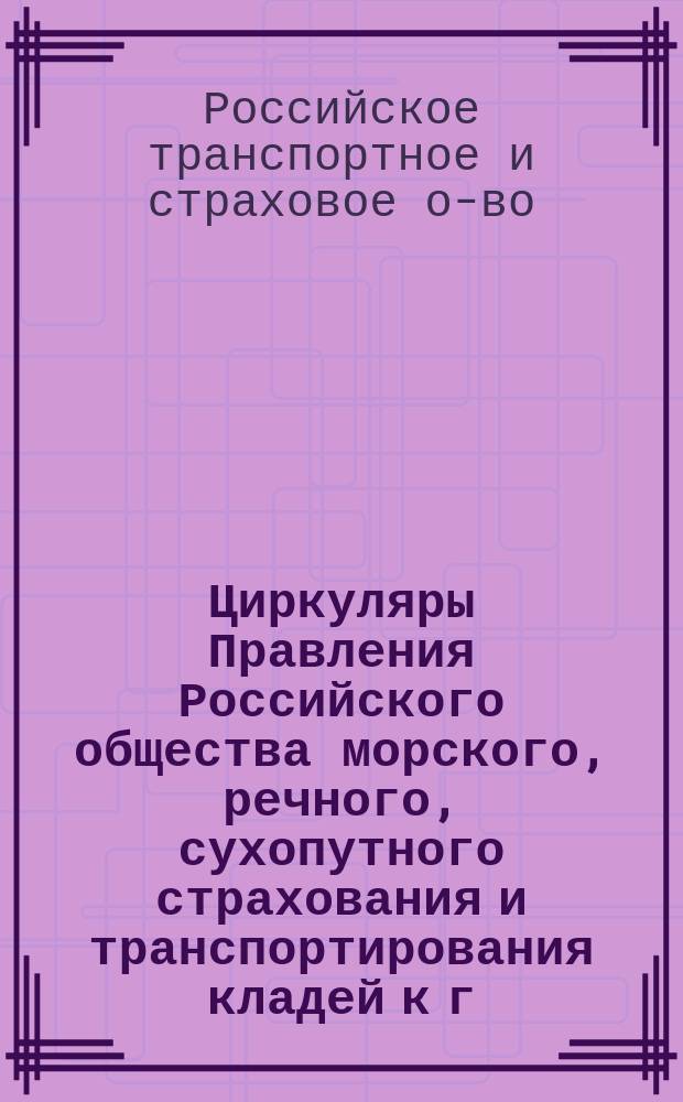 Циркуляры Правления Российского общества морского, речного, сухопутного страхования и транспортирования кладей к г. г. агентам того Общества : № 1-14