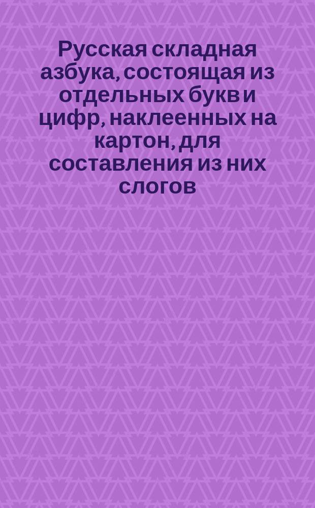 Русская складная азбука, состоящая из отдельных букв и цифр, наклеенных на картон, для составления из них слогов, слов и чисел