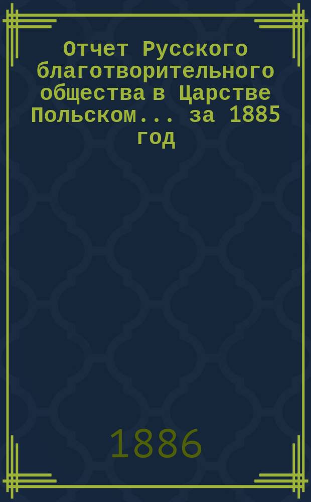 Отчет Русского благотворительного общества в Царстве Польском... ... за 1885 год