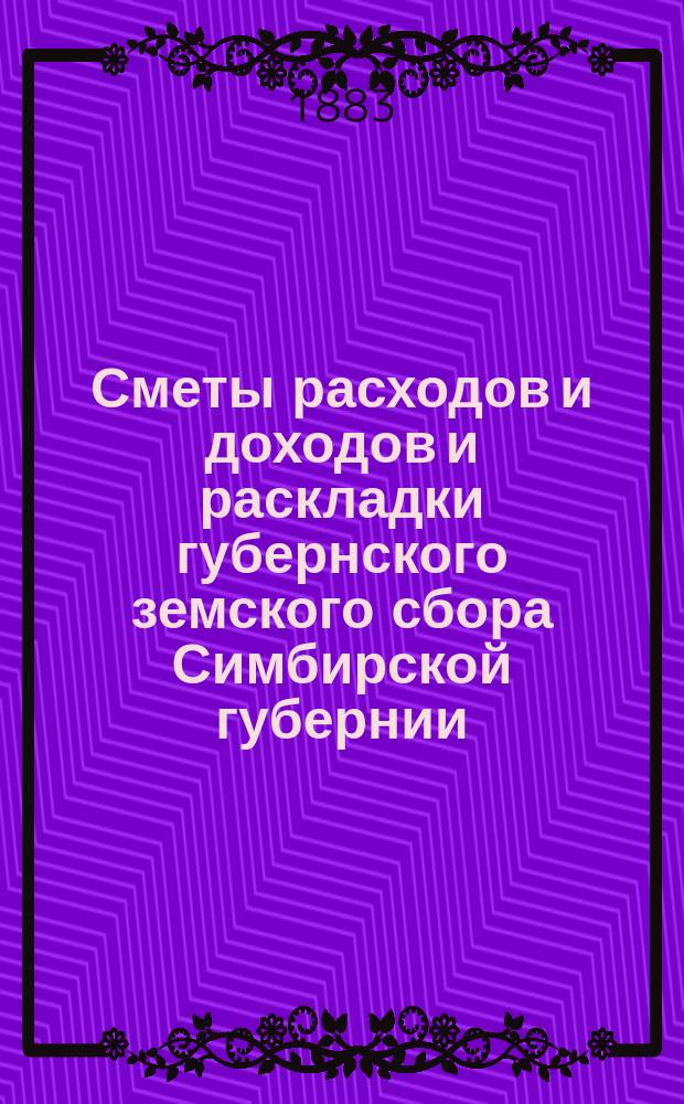 [Сметы расходов и доходов и раскладки губернского земского сбора Симбирской губернии... ... на 1884 год : ... на 1884 год и краткий отчет о состоянии губернского сбора к 1-му октября 1883 года