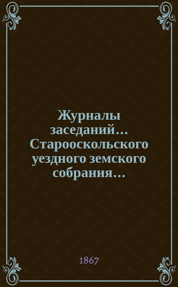 Журналы заседаний... Старооскольского уездного земского собрания...