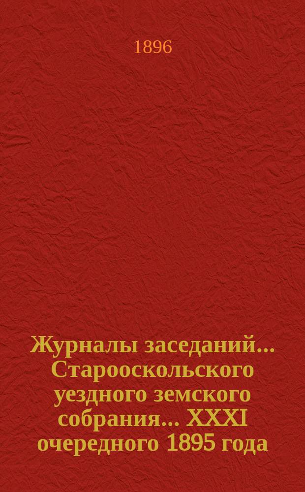 Журналы заседаний... Старооскольского уездного земского собрания... XXXI очередного 1895 года