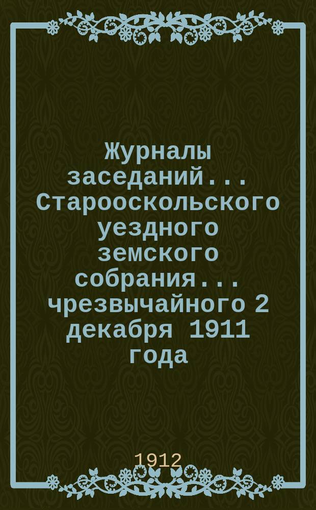 Журналы заседаний... Старооскольского уездного земского собрания... чрезвычайного 2 декабря 1911 года
