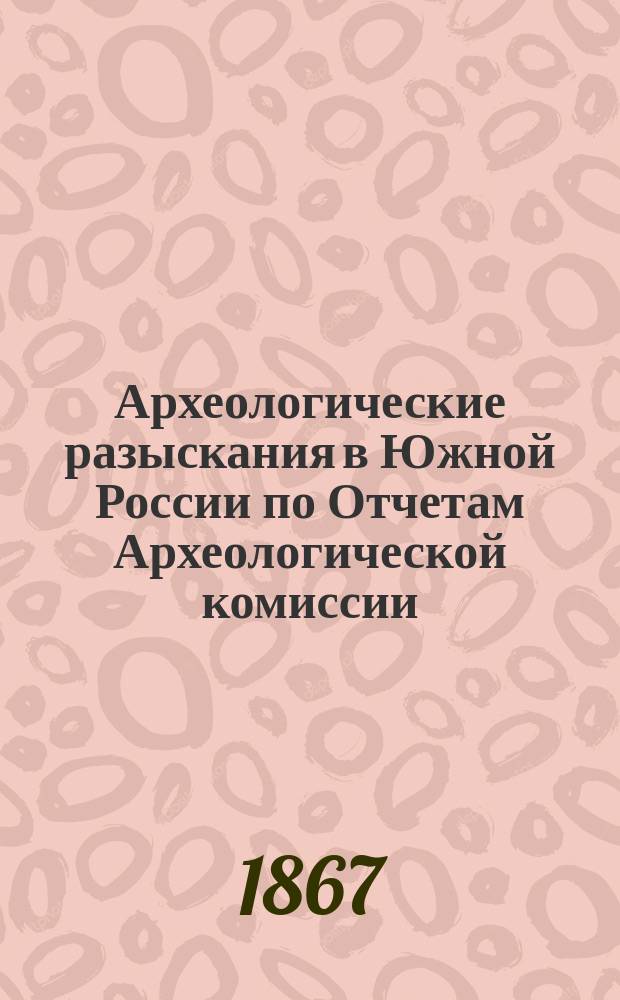 Археологические разыскания в Южной России по Отчетам Археологической комиссии