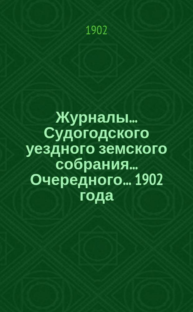 Журналы... Судогодского уездного земского собрания... ...Очередного... 1902 года