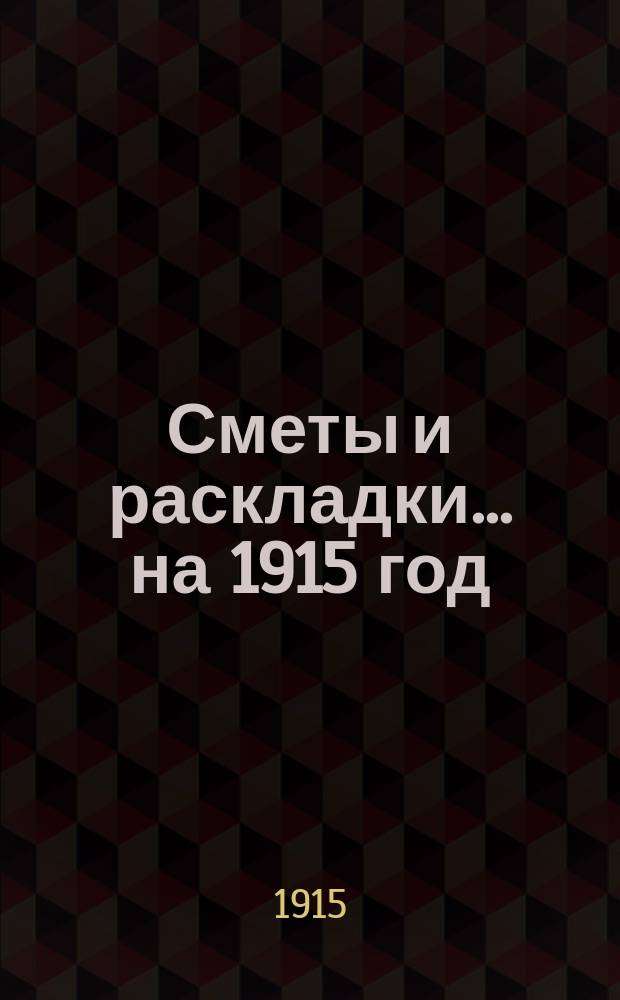 [Сметы и раскладки... ... на 1915 год