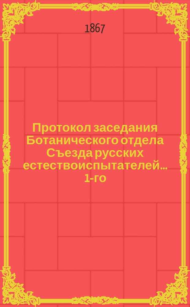 Протокол заседания Ботанического отдела Съезда русских естествоиспытателей. ... 1-го...