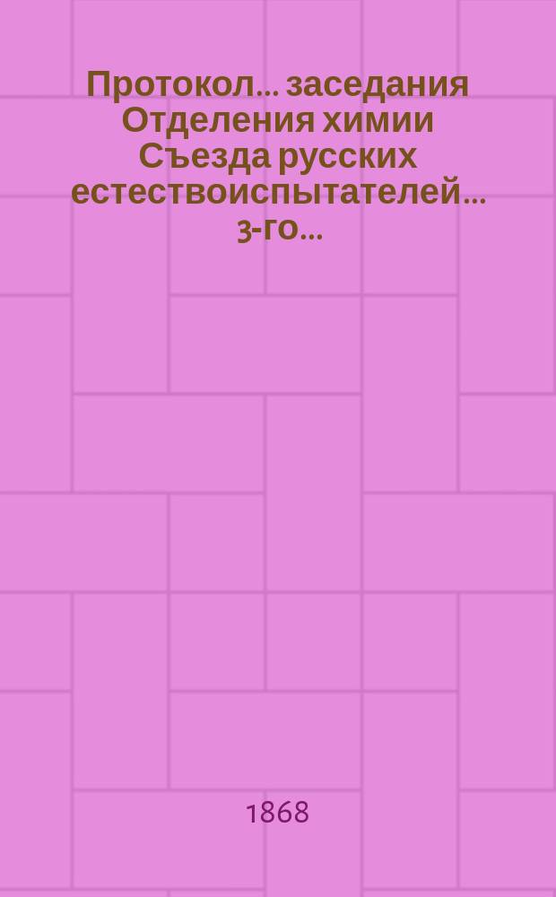 Протокол... заседания Отделения химии Съезда русских естествоиспытателей. ... 3-го...