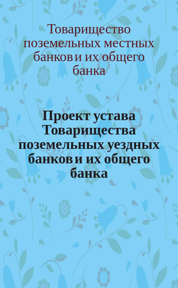 Проект устава Товарищества поземельных уездных банков и их общего банка
