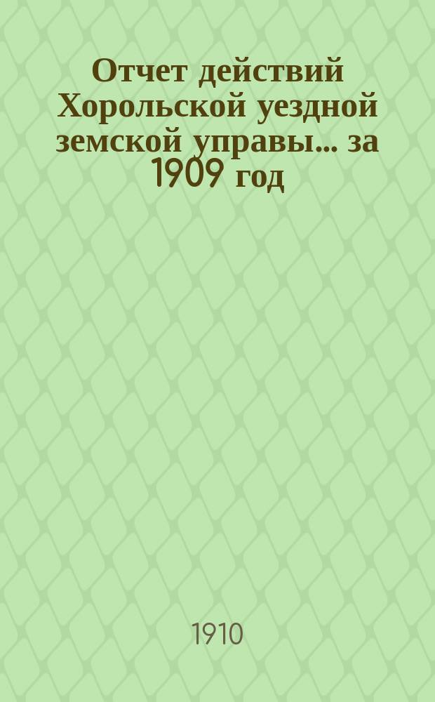 Отчет действий Хорольской уездной земской управы... ... за 1909 год