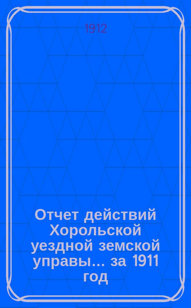Отчет действий Хорольской уездной земской управы... ... за 1911 год