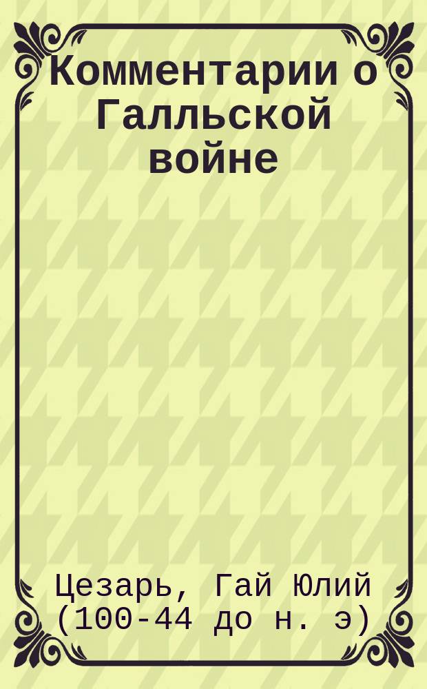 [Комментарии о Галльской войне : Книга первая в рус. пер.. Приготовления к чтению Цезаря De bello Gallico