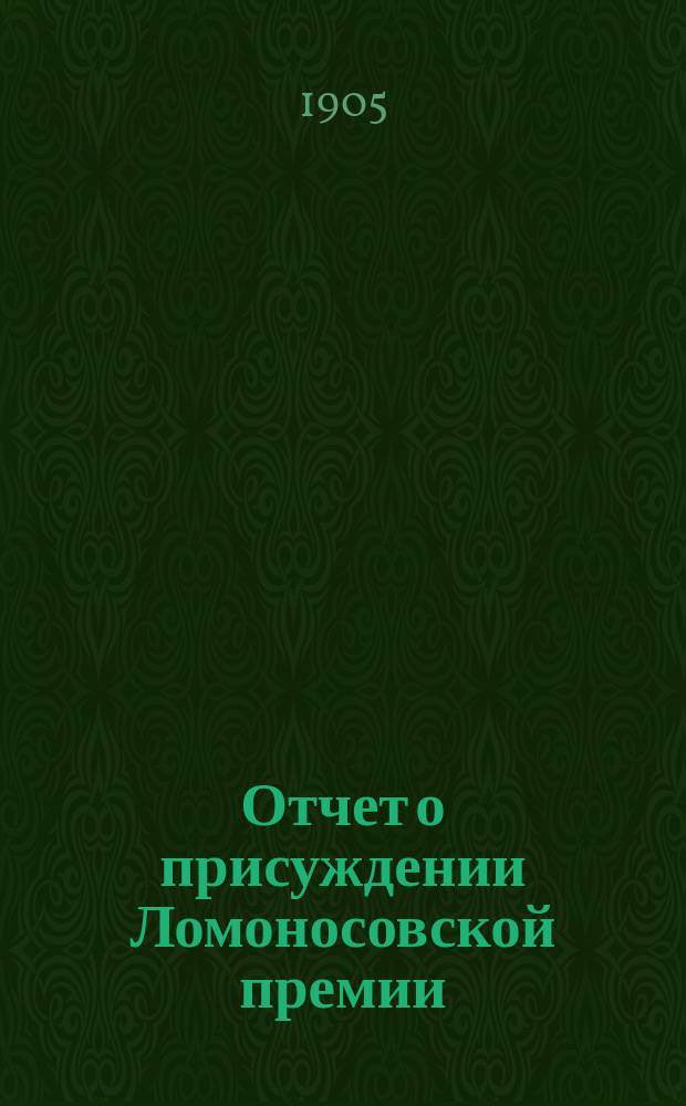 Отчет о присуждении Ломоносовской премии : Читано в торжеств. заседании Имп. Акад. наук. ... в 1903 году