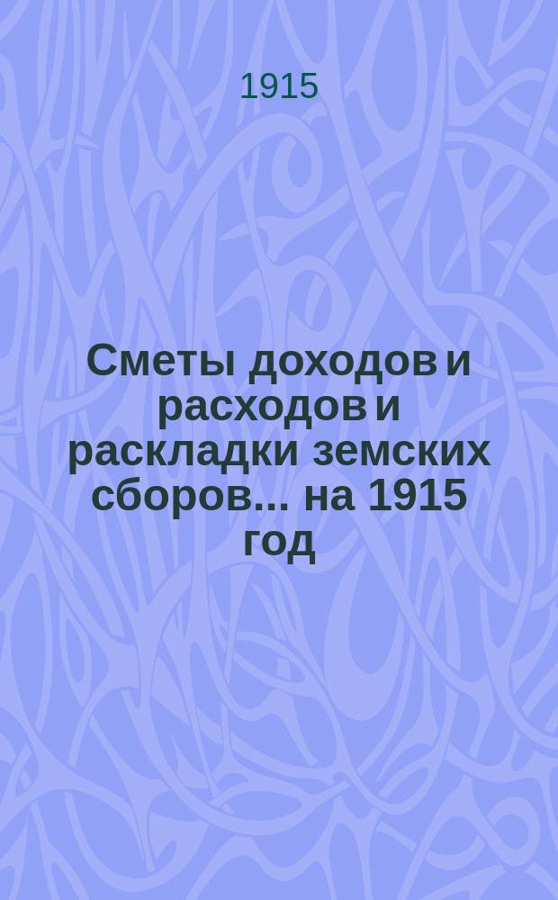 [Сметы доходов и расходов и раскладки земских сборов. ... на 1915 год