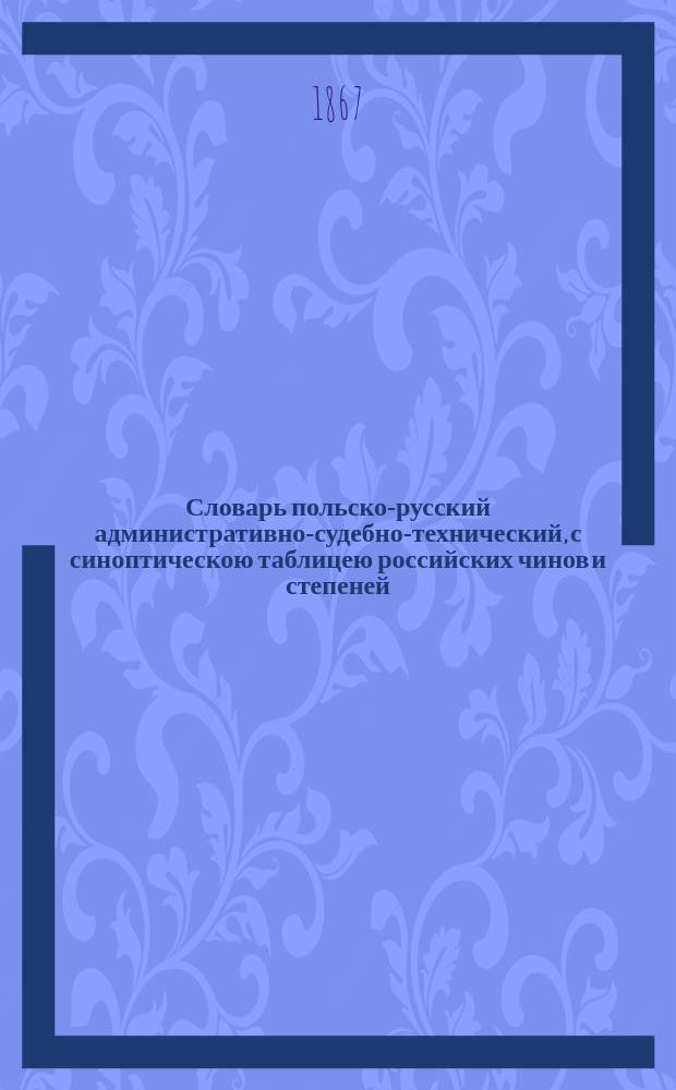 Словарь польско-русский административно-судебно-технический, с синоптическою таблицею российских чинов и степеней