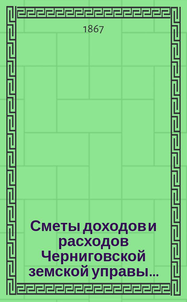 [Сметы доходов и расходов Черниговской земской управы...