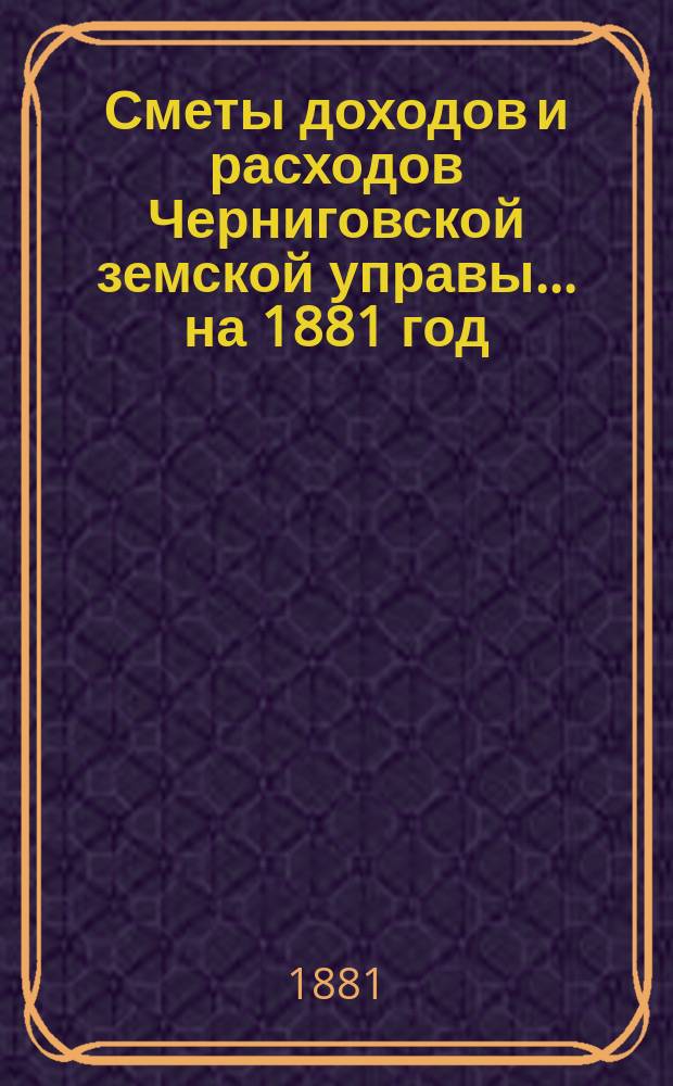 [Сметы доходов и расходов Черниговской земской управы... ... на 1881 год