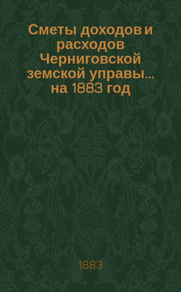 [Сметы доходов и расходов Черниговской земской управы... ... на 1883 год