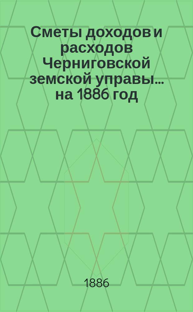 [Сметы доходов и расходов Черниговской земской управы... ... на 1886 год
