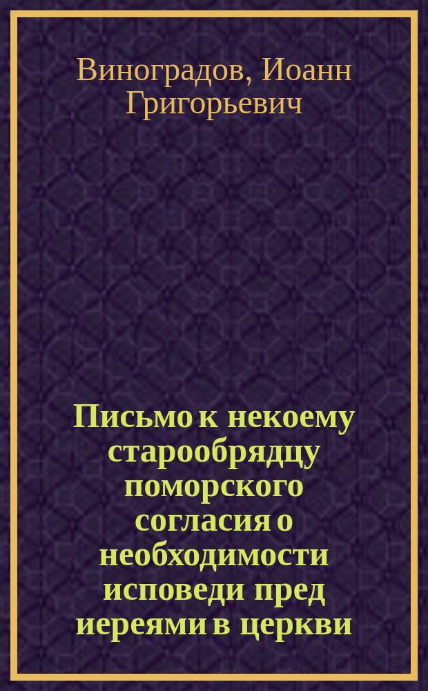 Письмо к некоему старообрядцу поморского согласия о необходимости исповеди пред иереями в церкви