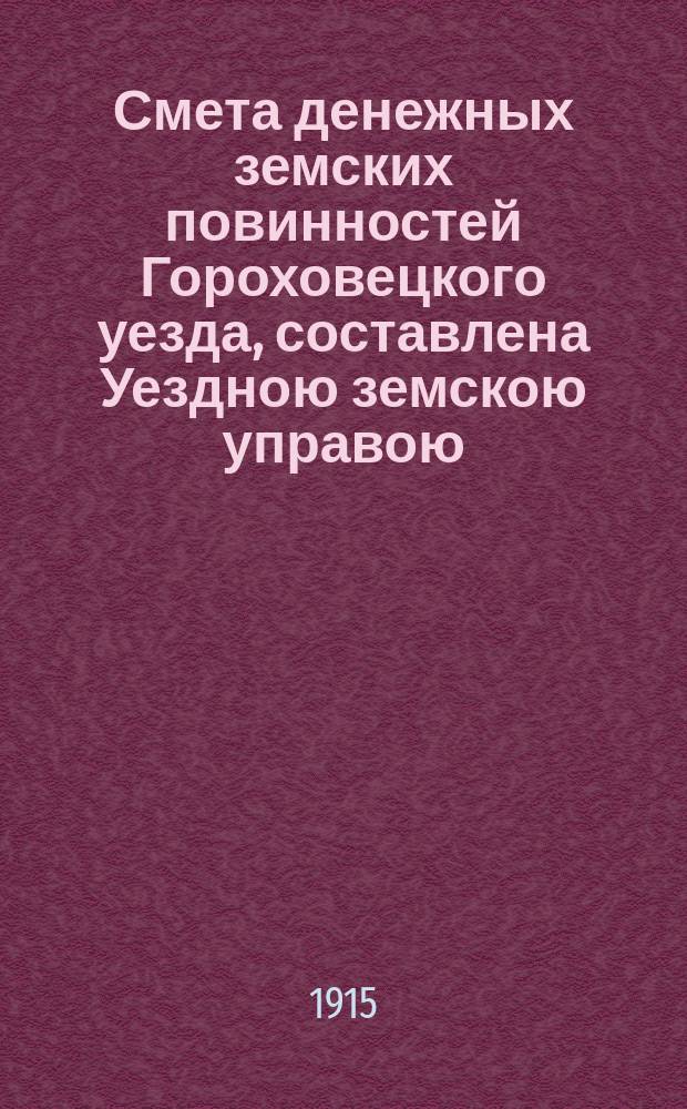 Смета денежных земских повинностей Гороховецкого уезда, составлена Уездною земскою управою... ... на 1915 год