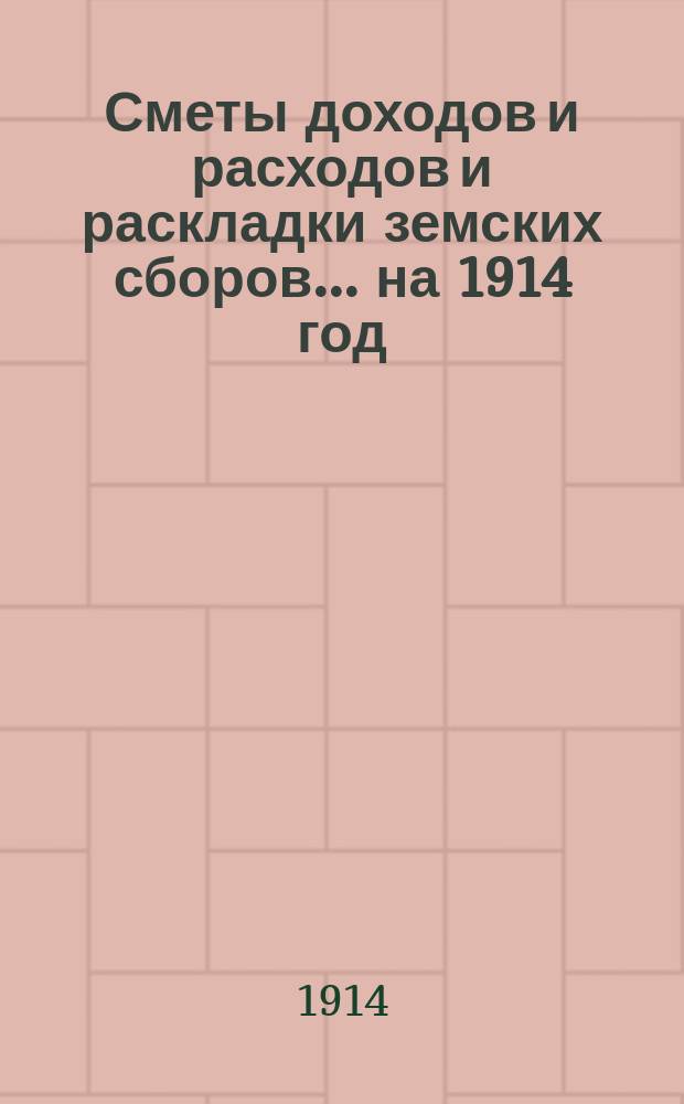 [Сметы доходов и расходов и раскладки земских сборов]. ... на 1914 год
