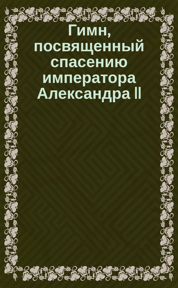 Гимн, [посвященный спасению императора Александра II]