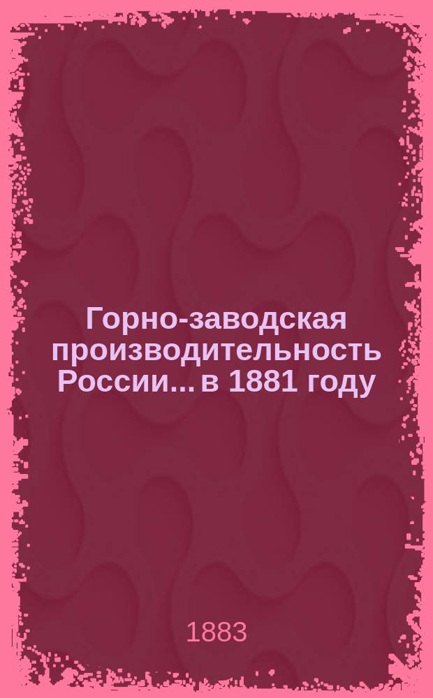 Горно-заводская производительность России... в 1881 году