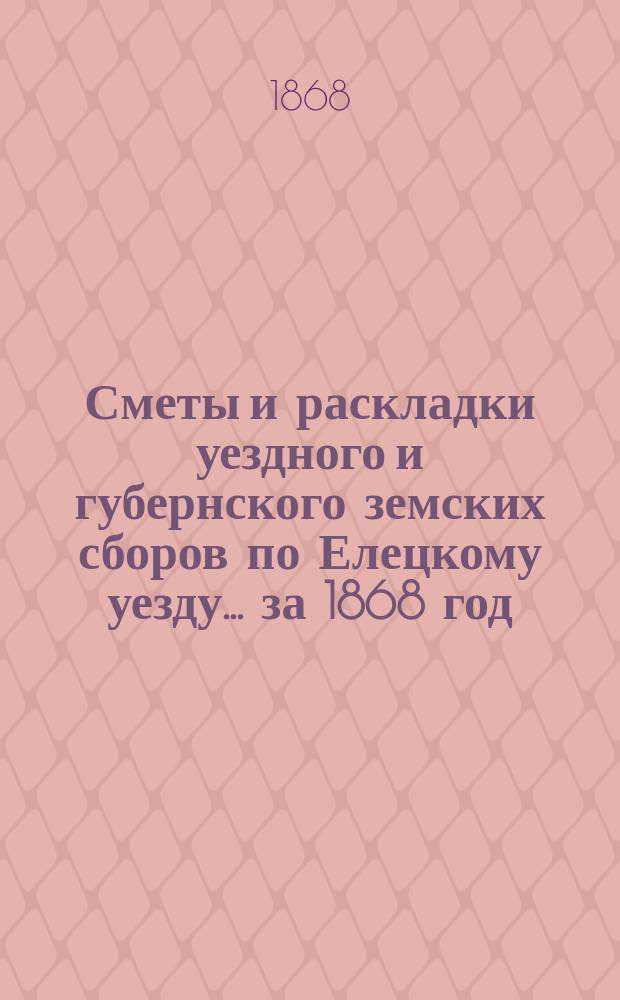 Сметы и раскладки уездного и губернского земских сборов по Елецкому уезду... ... за 1868 год