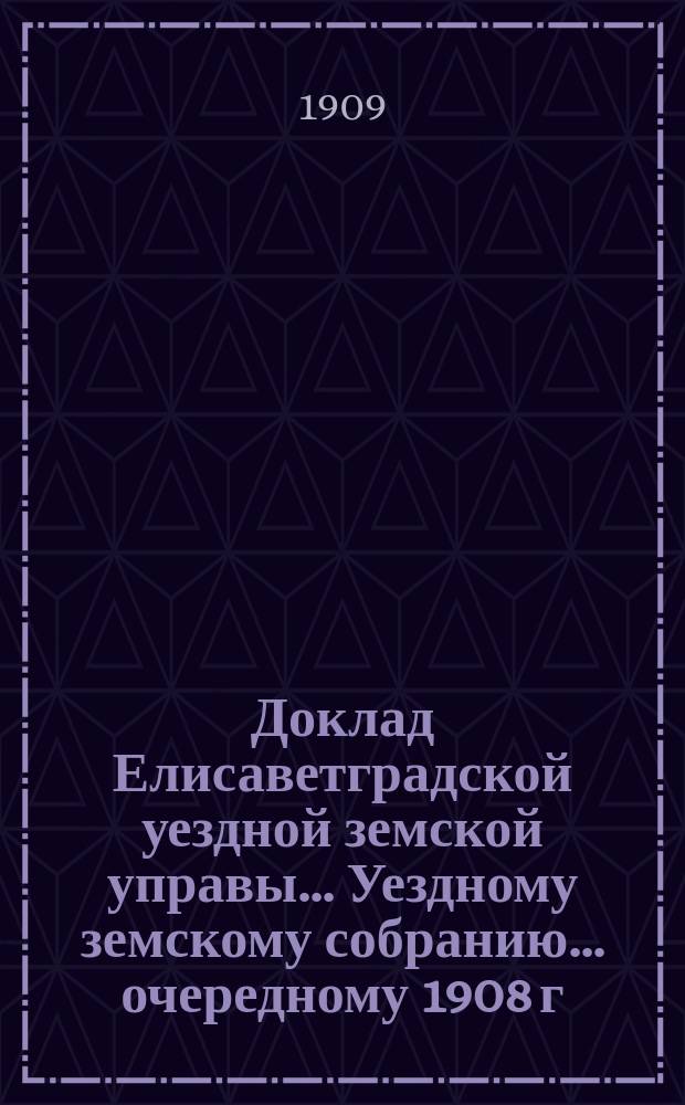 Доклад Елисаветградской уездной земской управы.... [Уездному земскому собранию]. ... [очередному 1908 г.]. Дополнительный доклад : ... [очередному 1908 г.]. Дополнительный доклад