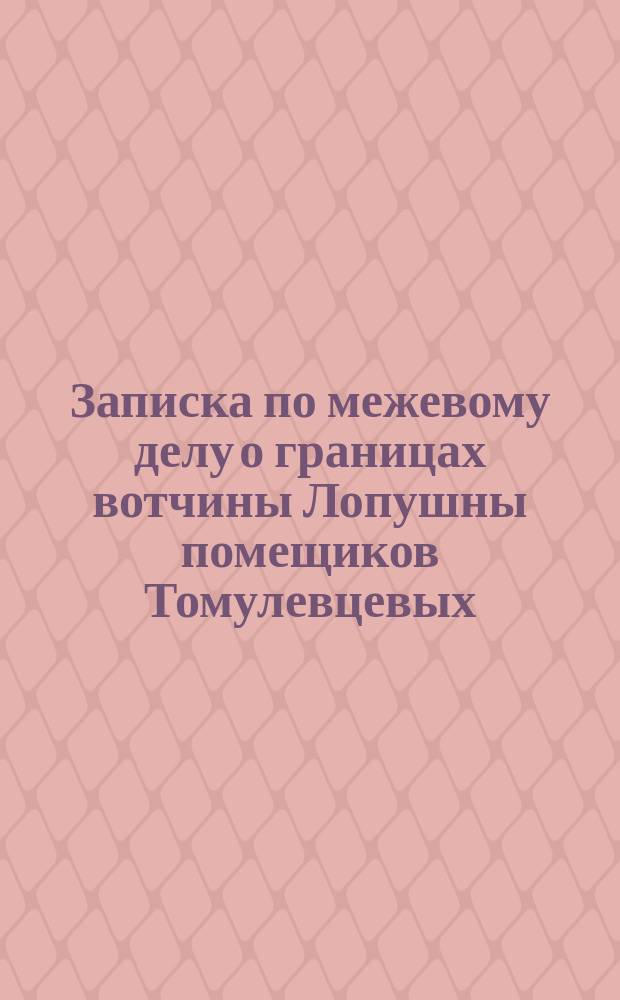 Записка по межевому делу о границах вотчины Лопушны помещиков Томулевцевых