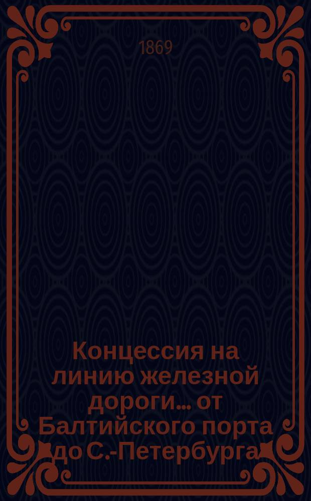 Концессия на линию железной дороги... ... от Балтийского порта до С.-Петербурга