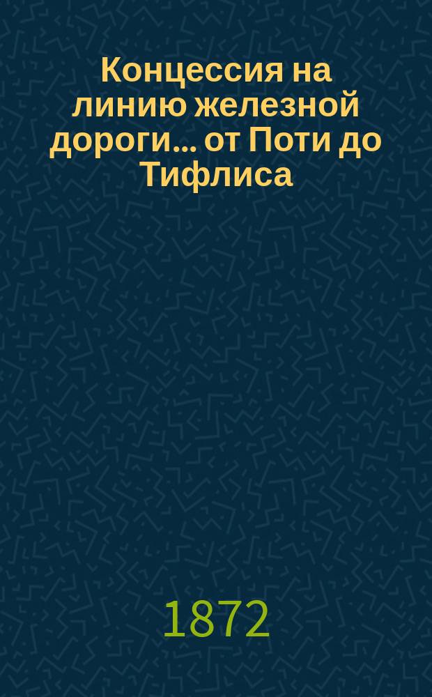 Концессия на линию железной дороги... ... от Поти до Тифлиса