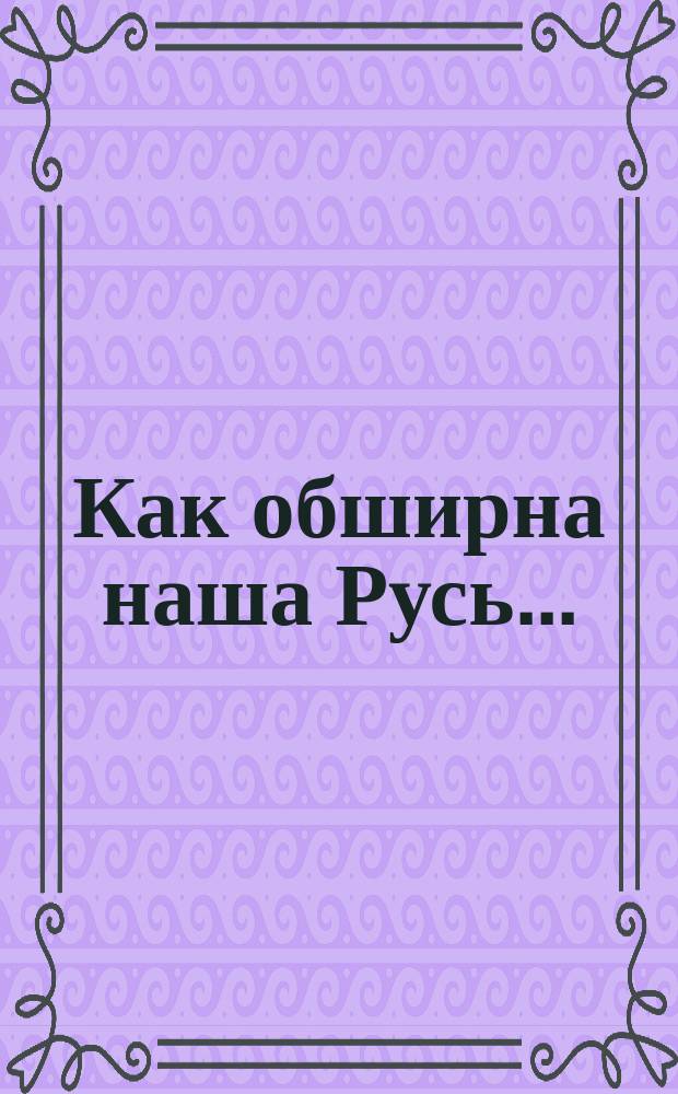 Как обширна наша Русь... : Стихотворение