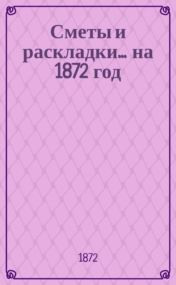 [Сметы и раскладки]... ... на 1872 год