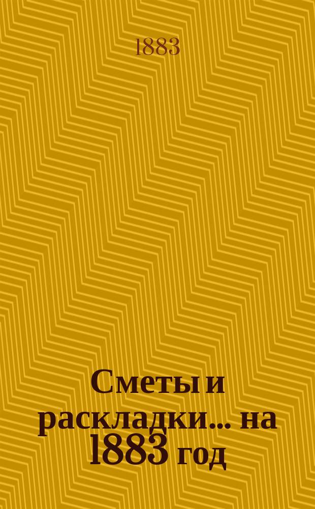 [Сметы и раскладки]... ... на 1883 год