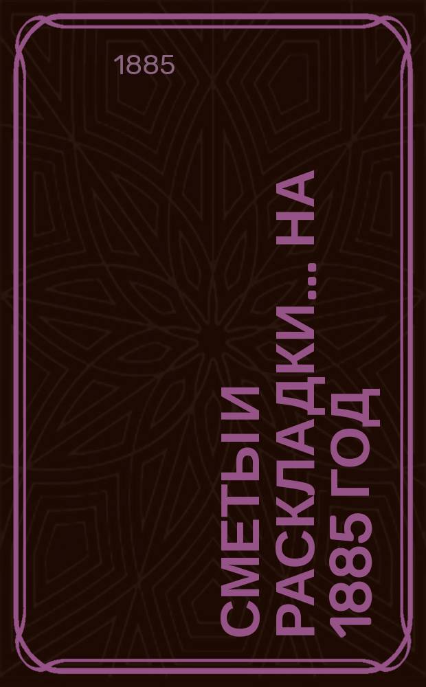 [Сметы и раскладки]... ... на 1885 год