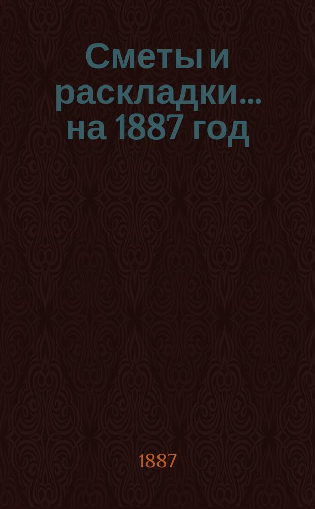 [Сметы и раскладки]... ... на 1887 год