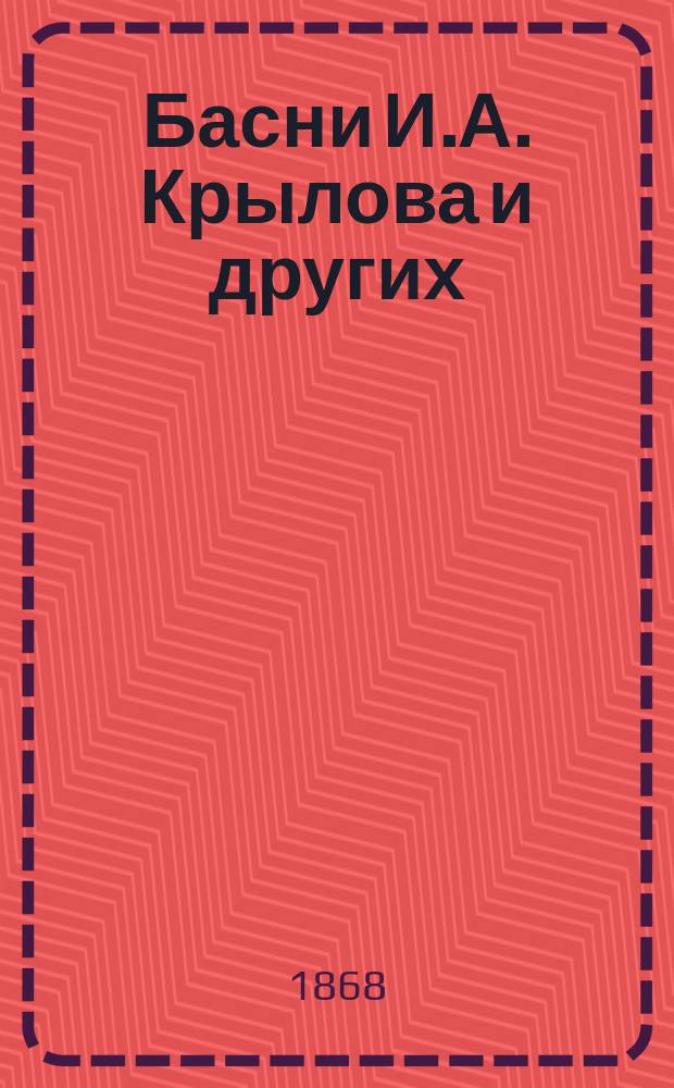 Басни И.А. Крылова и других : Дешевое изд. с портр. знаменитого нашего баснописца "Дедушки-Крылова" и критич. статьею о баснях В. Белинского