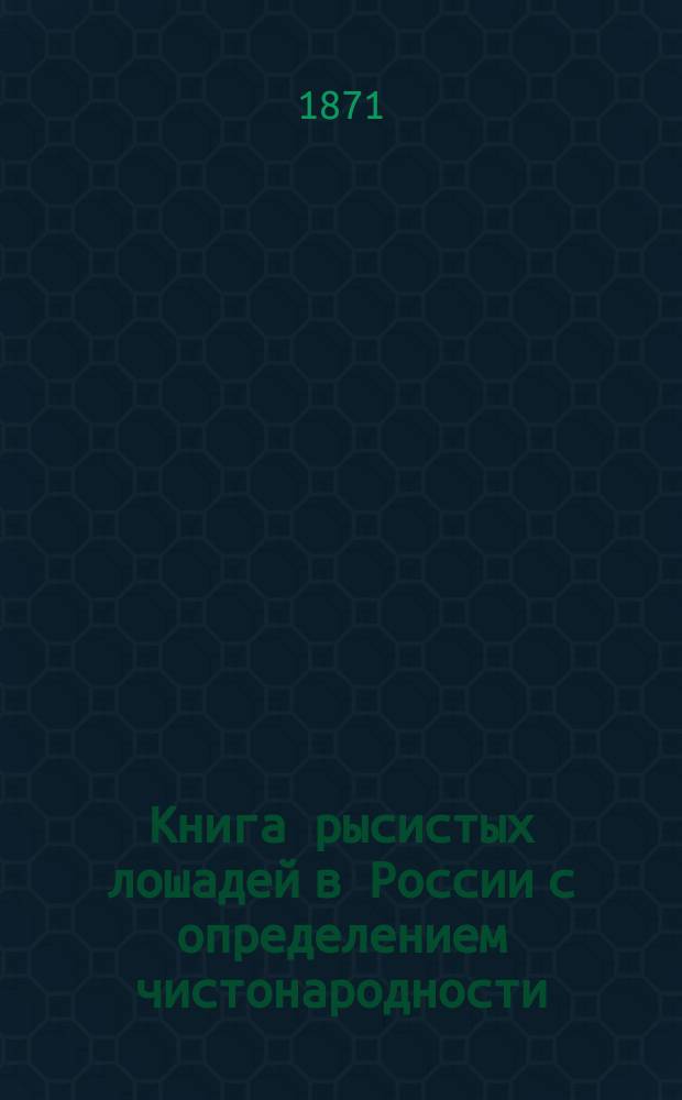 Книга рысистых лошадей в России с определением чистонародности : Ч. 1-9. Ч. 5 : Губернии Рязанская, Московская, Смоленская и Калужская