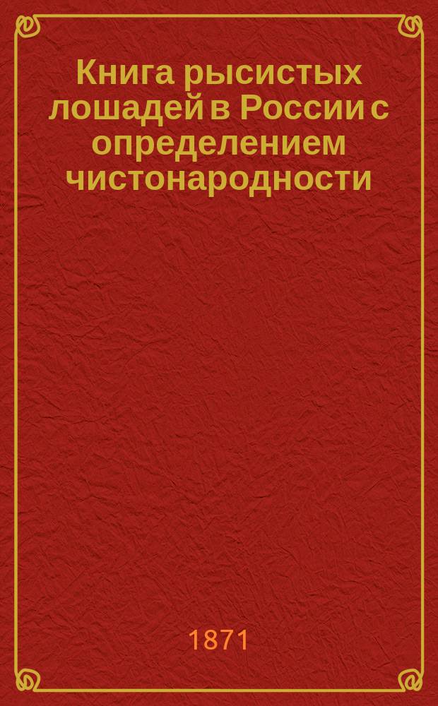 Книга рысистых лошадей в России с определением чистонародности : Ч. 1-9. Ч. 5. Объяснения... : Объяснения редактора...